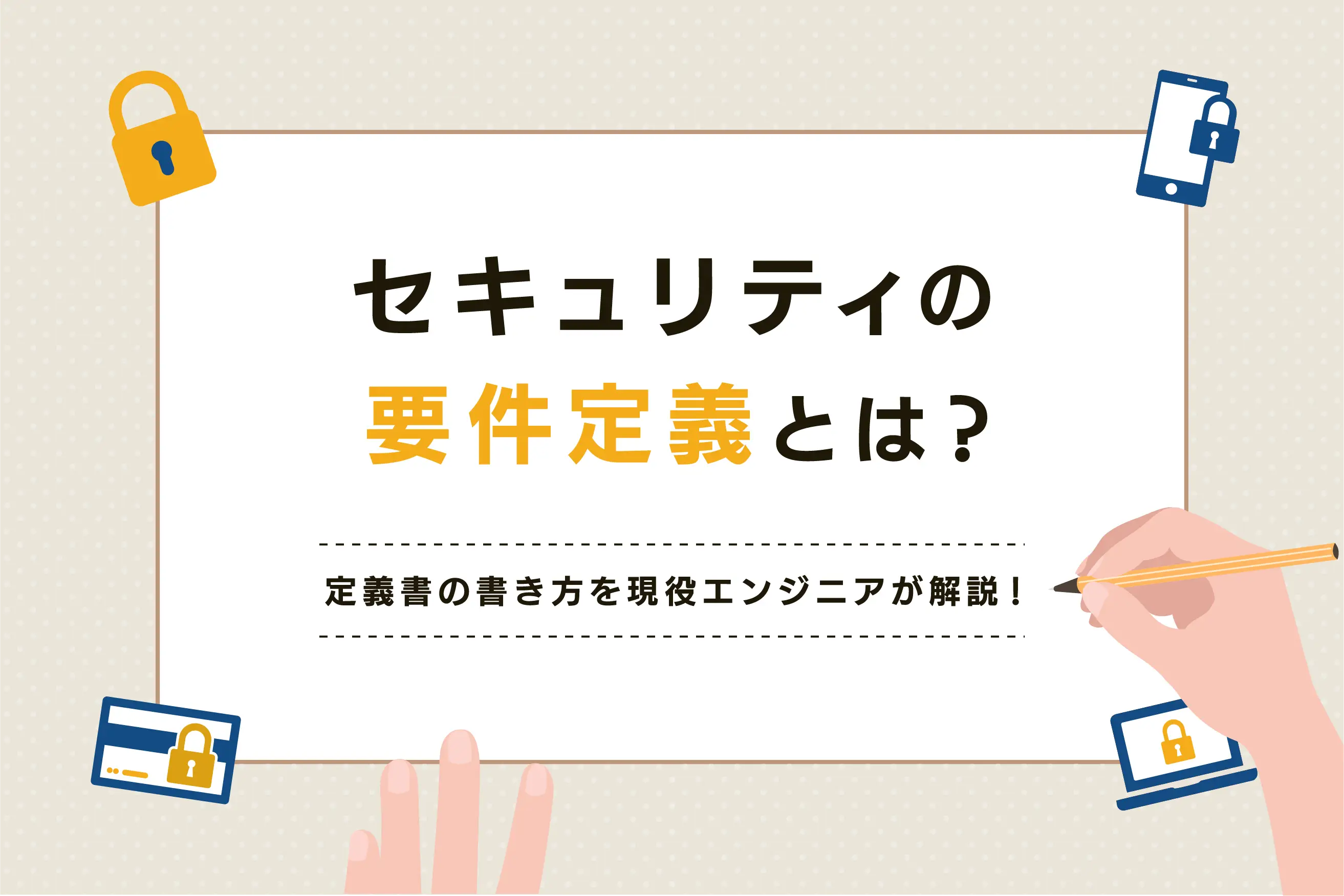 セキュリティの要件定義とは？ 定義書の書き方を現役エンジニアが解説！