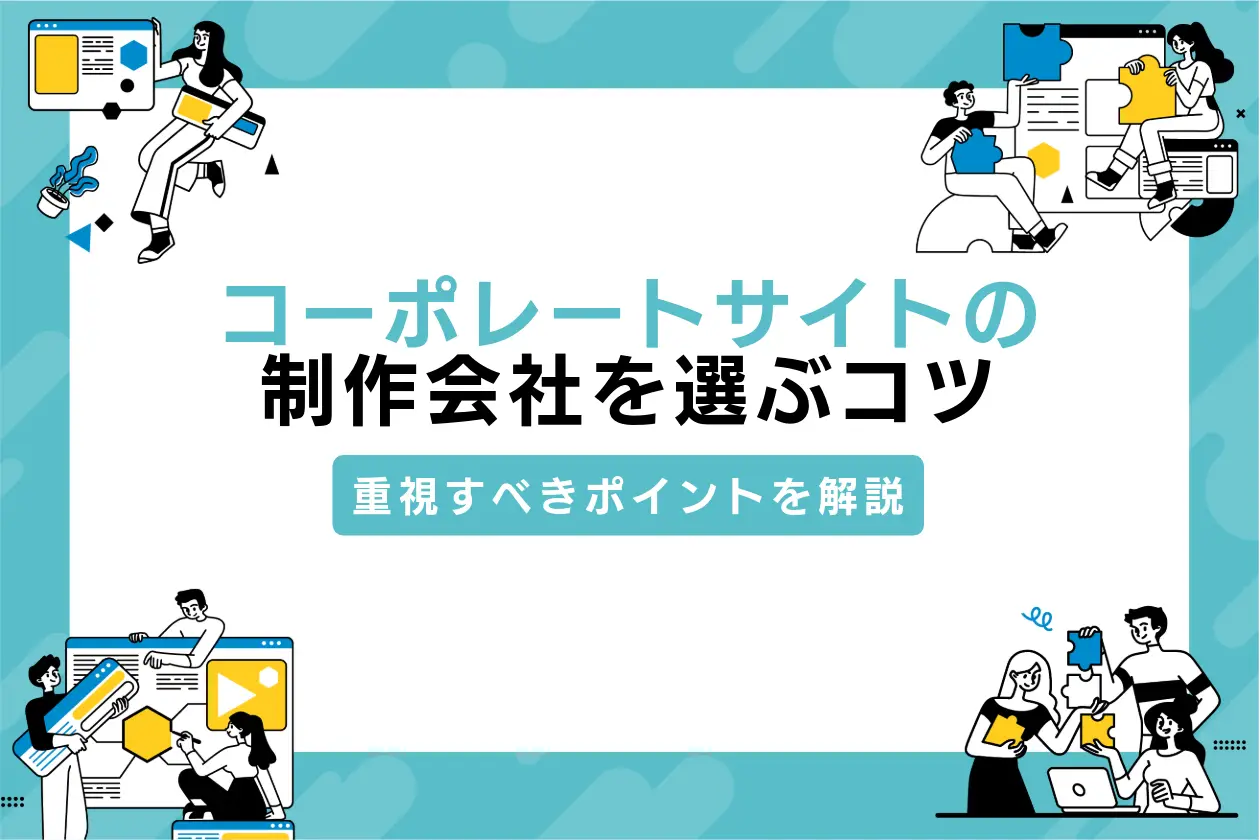 コーポレートサイトの制作会社選びのコツと重視すべきポイントを解説