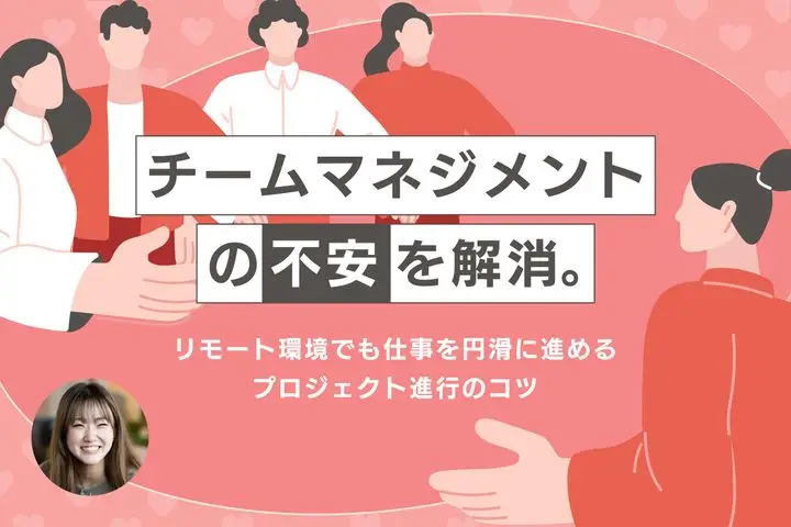 チームマネジメントの不安を解消。リモート環境でも仕事を円滑に進めるプロジェクト進行のコツ