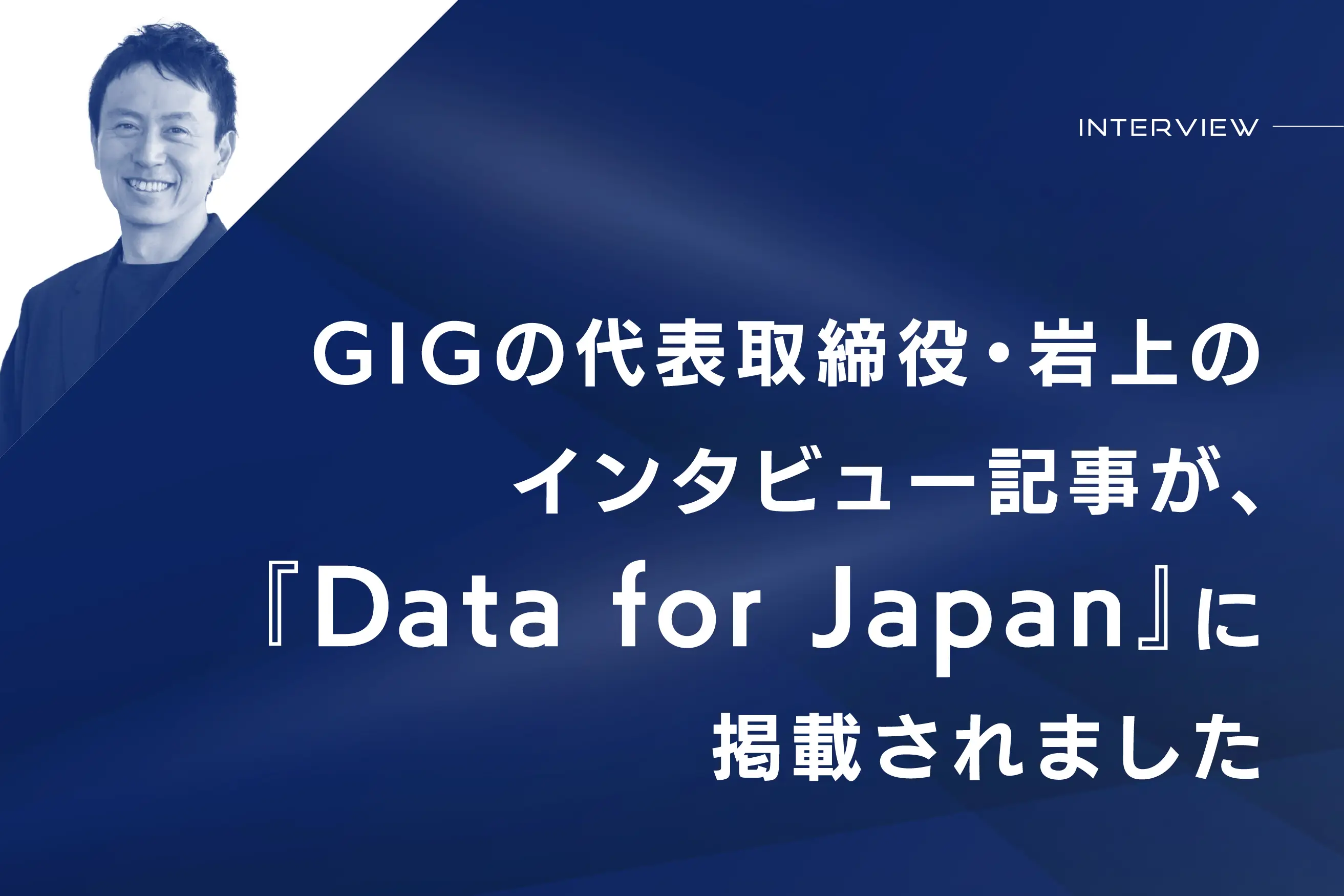 GIGの代表取締役・岩上のインタビュー記事が、『 Data for Japan』に掲載されました