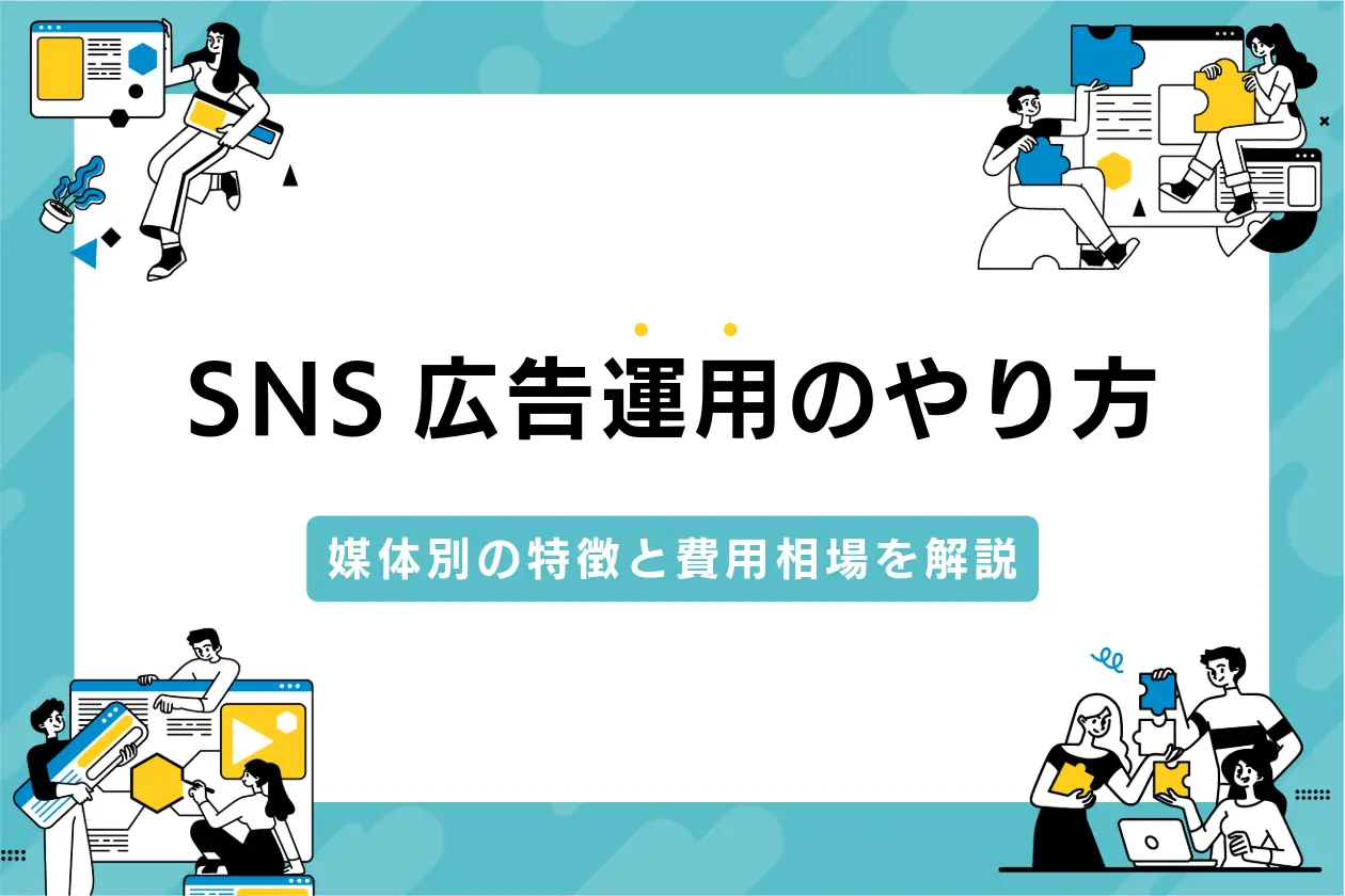 SNS広告運用のやり方｜媒体別の特徴と費用相場を解説