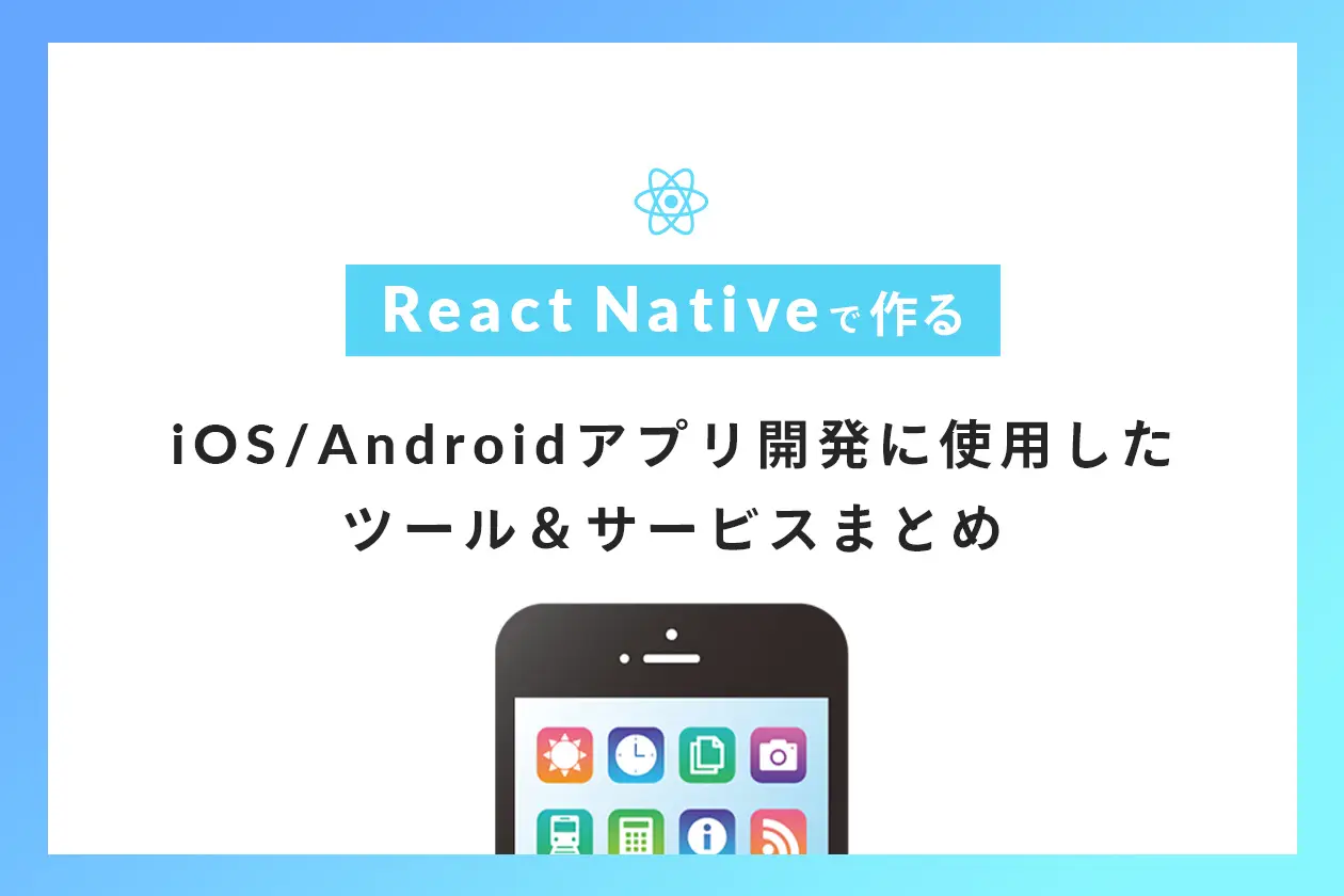 [ReactNativeで作る]iOS/Androidアプリ開発に使用したツール＆サービスまとめ