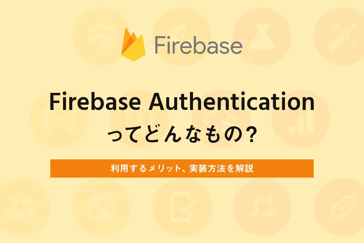 Firebase Authenticationってどんなもの？利用するメリット、実装方法を解説