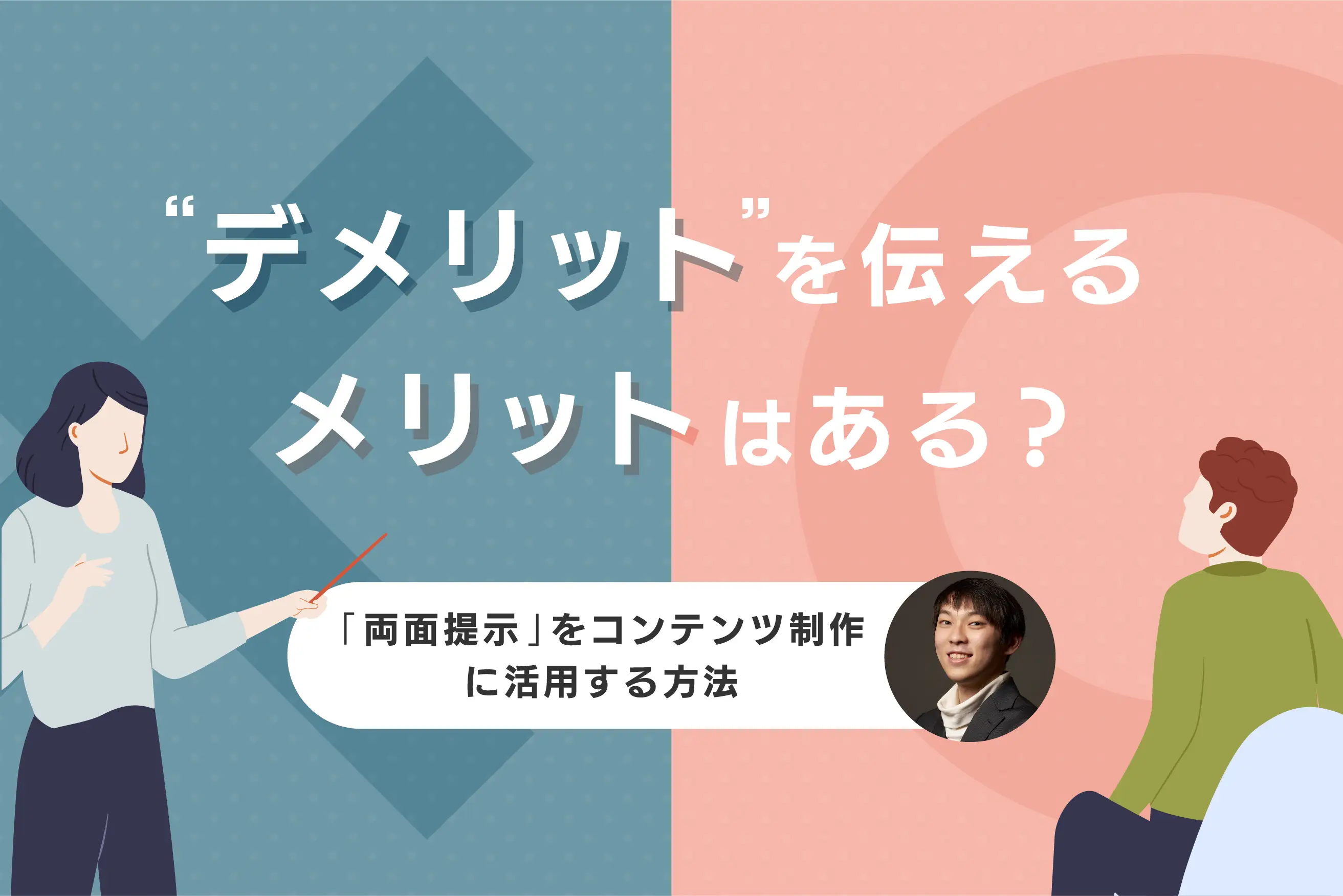 “あえてデメリットを伝える”メリットとは？「両面提示」をコンテンツ制作に活用する方法