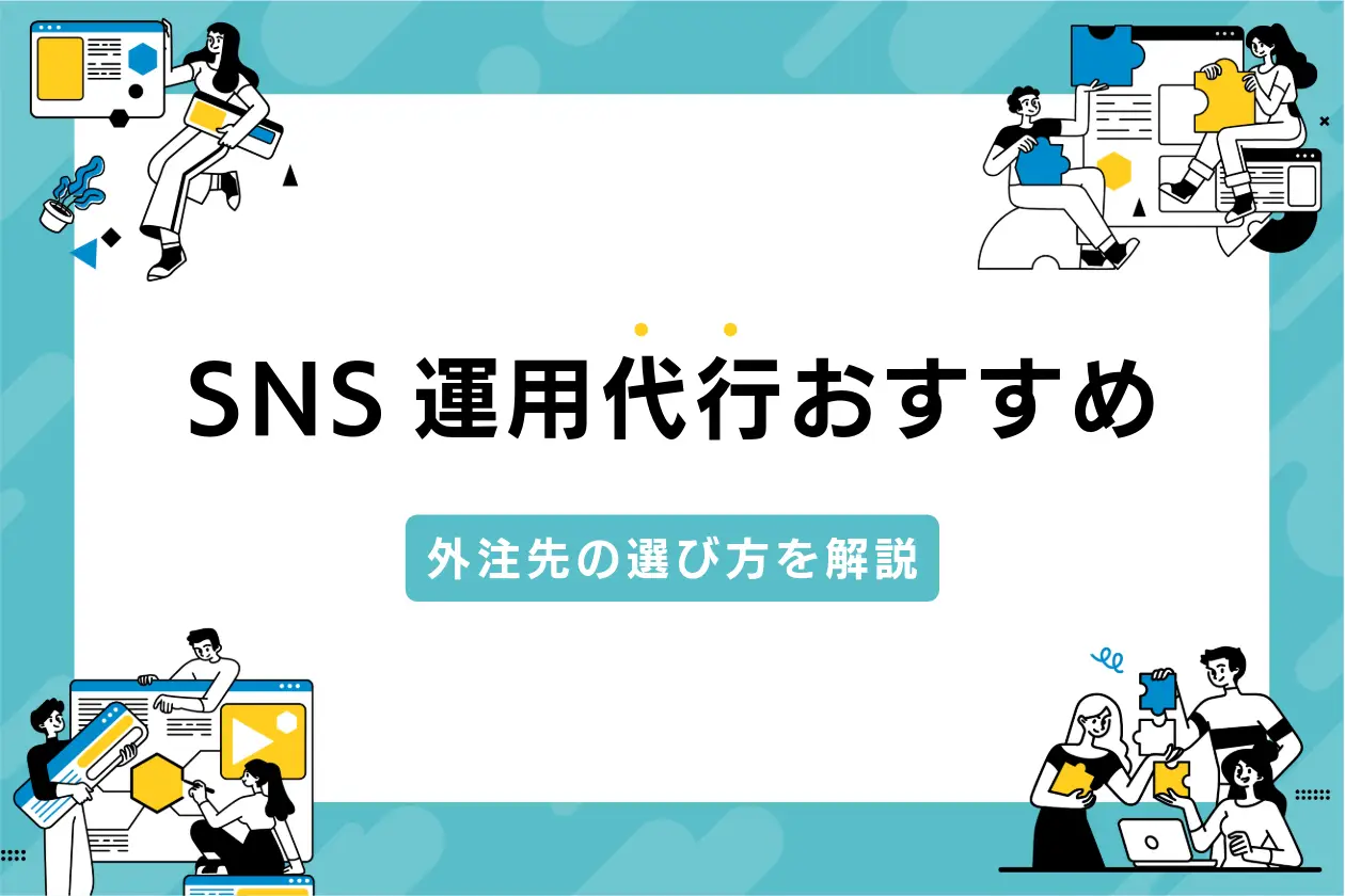 SNS運用代行おすすめの会社は？マーケティングと広告に強い外注先の選び方