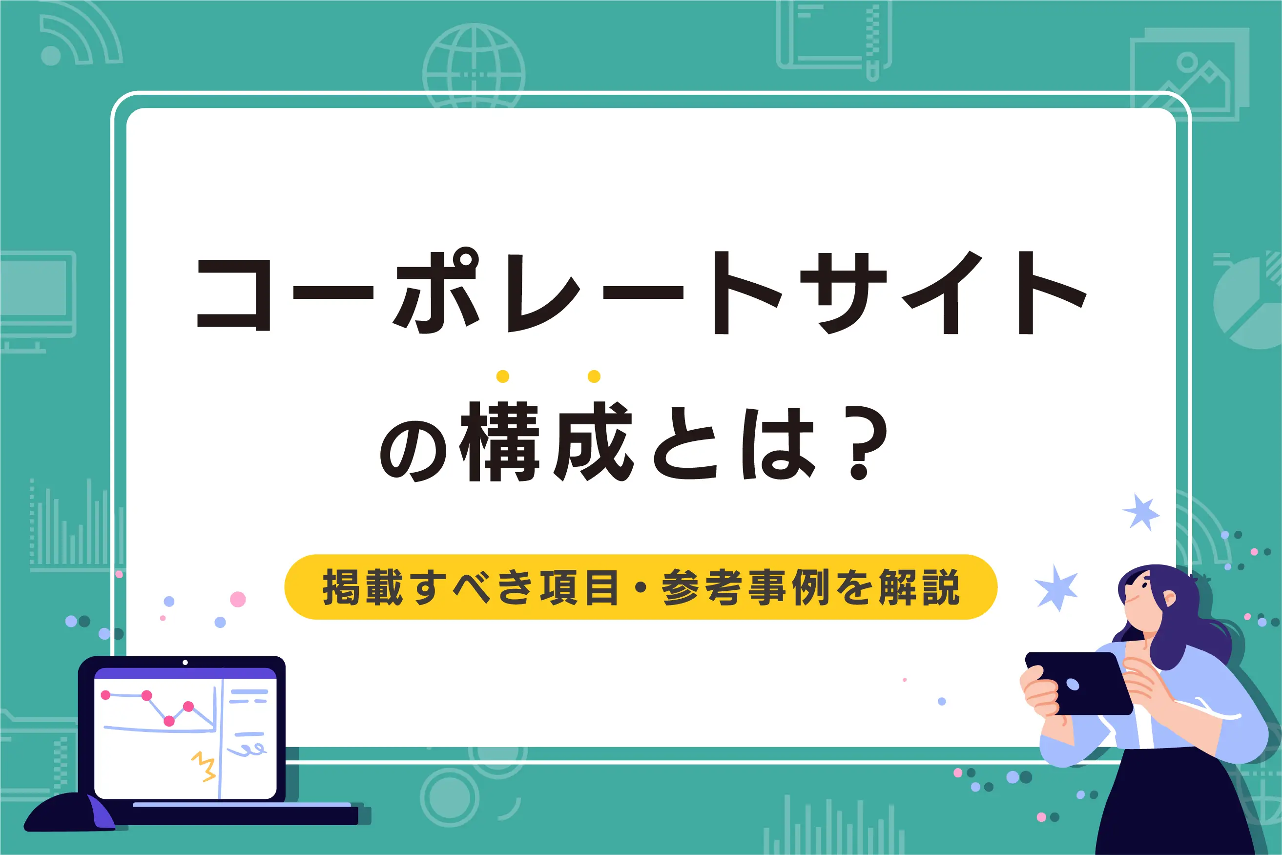 コーポレートサイトの構成とは？ 掲載すべき項目や参考事例などを解説！