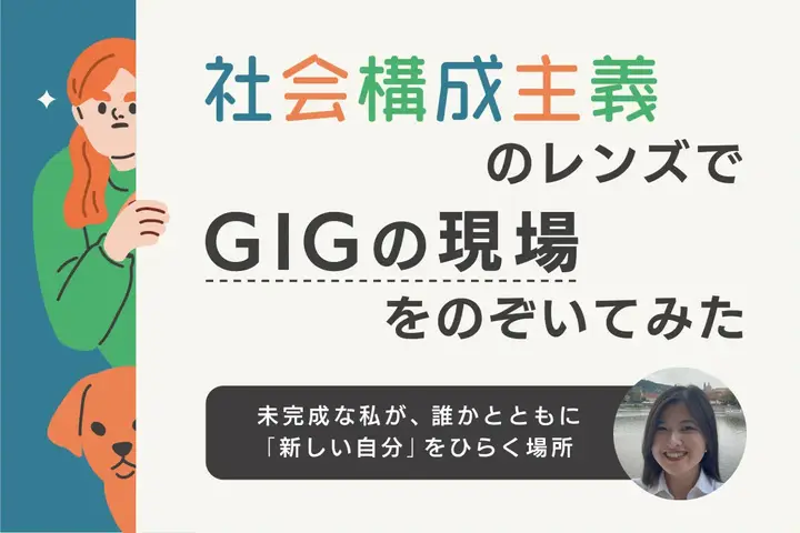 「社会構成主義」のレンズでGIGの現場をのぞいてみた。ー未完成な私が、誰かとともに「新しい自分」をひらく場所