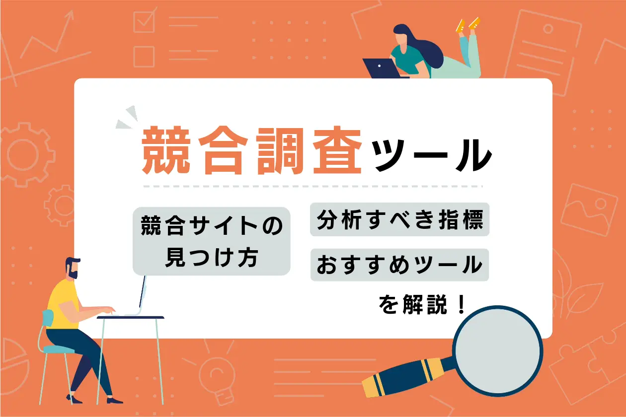 競合調査ツール8選｜分析すべき指標や競合サイトの見つけ方をWeb制作会社が解説