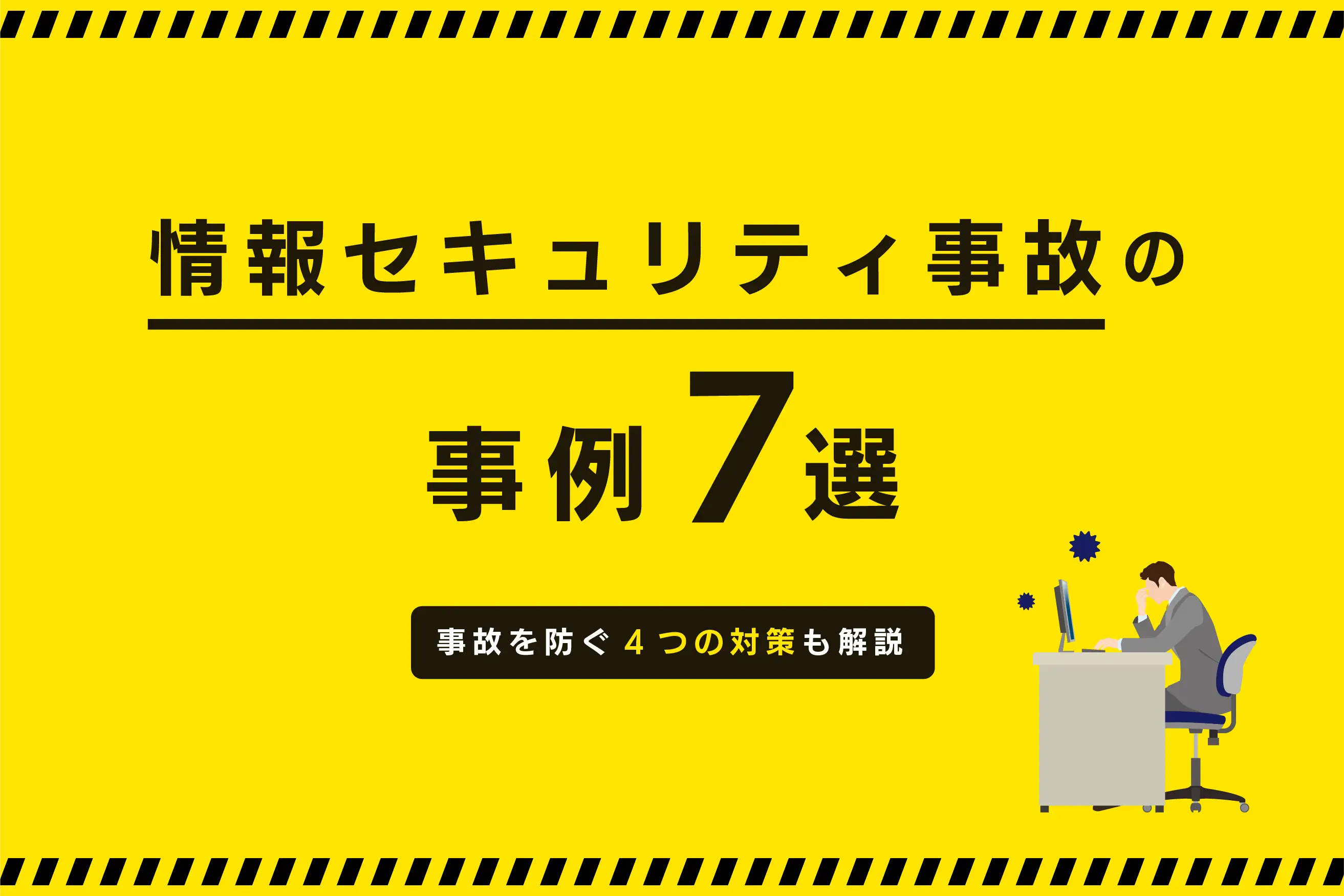 情報セキュリティ事故の事例7選。事故を防ぐ4つの対策も解説