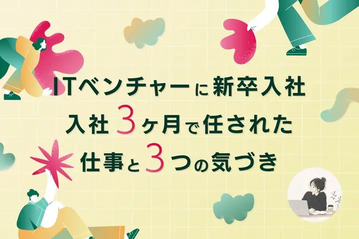 【ITベンチャーに新卒入社】未経験から編集者へ——入社3ヶ月で任された仕事と、成長を加速させた3つの気づき