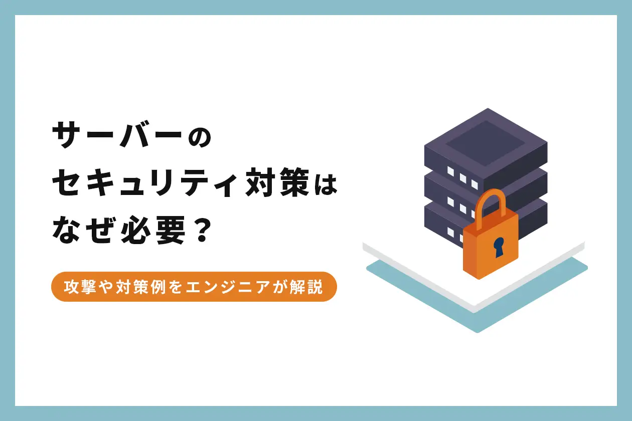 サーバーのセキュリティ対策はなぜ必要？ 攻撃や対策例をエンジニアが解説！