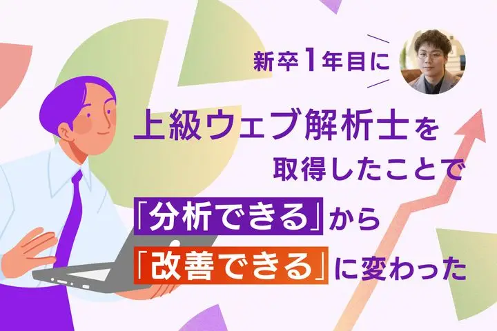 新卒1年目に上級ウェブ解析士を取得したことで「分析できる」から「改善できる」に変わった