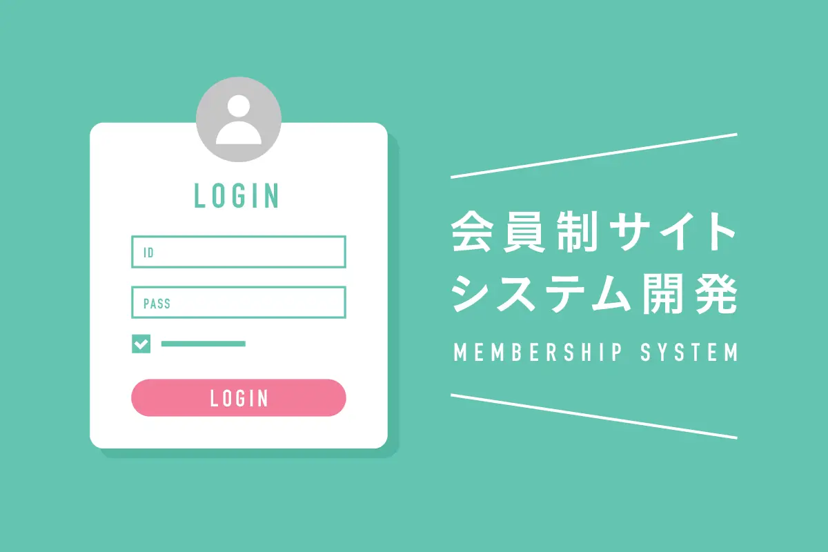 会員制サイトのシステム開発で注意すべきポイント。制作会社が解説！