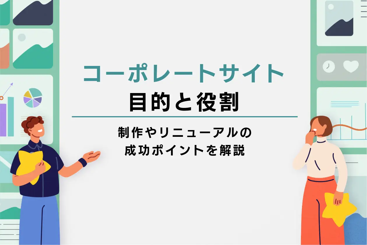 コーポレートサイトの目的と役割｜制作やリニューアルの成功ポイントを解説