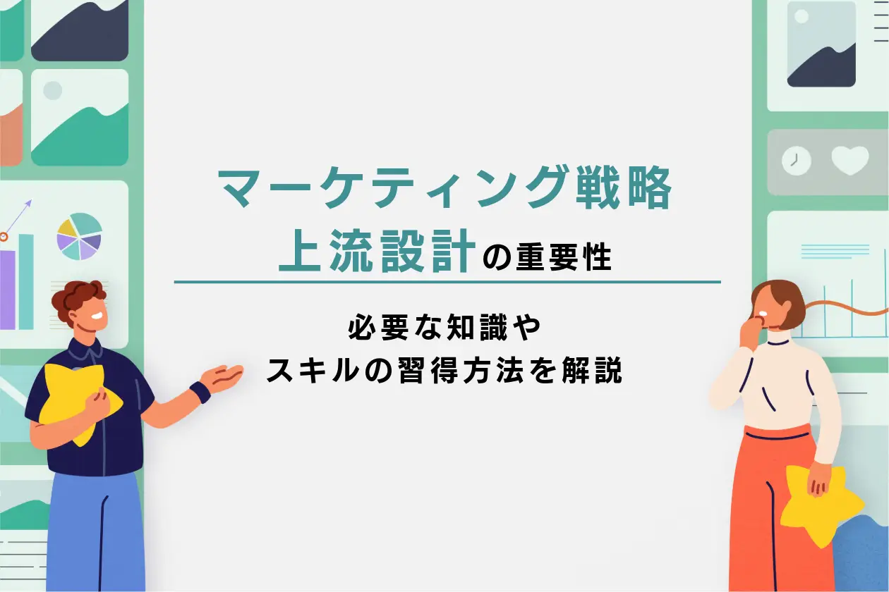 マーケティング戦略の上流設計の重要性と必要な知識やスキルの習得方法を解説