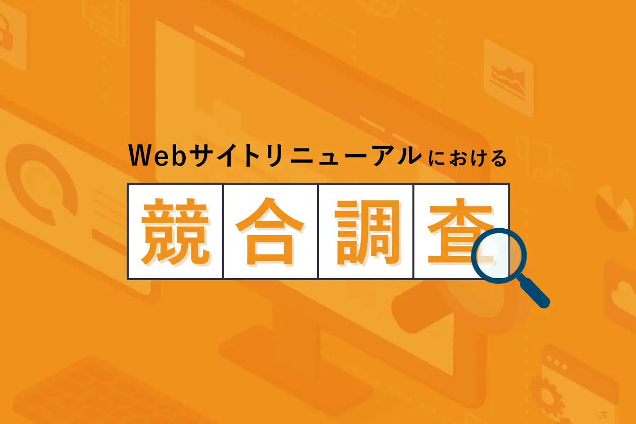 競合サイト調査とは？ Webサイトリニューアルに必要な調査のポイントを解説！