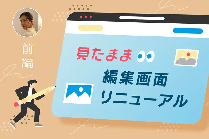【見たまま編集画面リニューアル・前編】お客様の声を起点にゼロベースで挑戦!AIとともに課題を解きほぐす