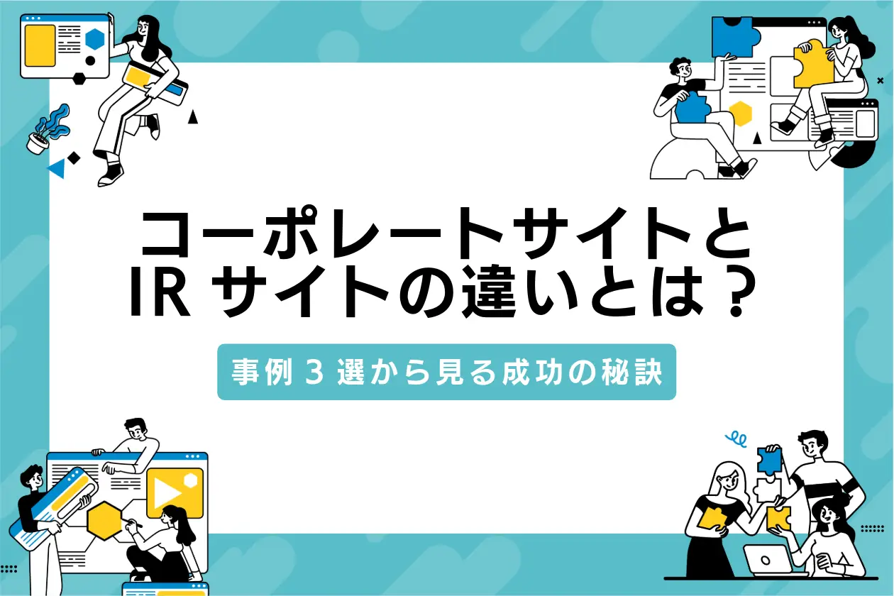 コーポレートサイトとIRサイトの違いを分かりやすく解説！事例3選から見る成功の秘訣