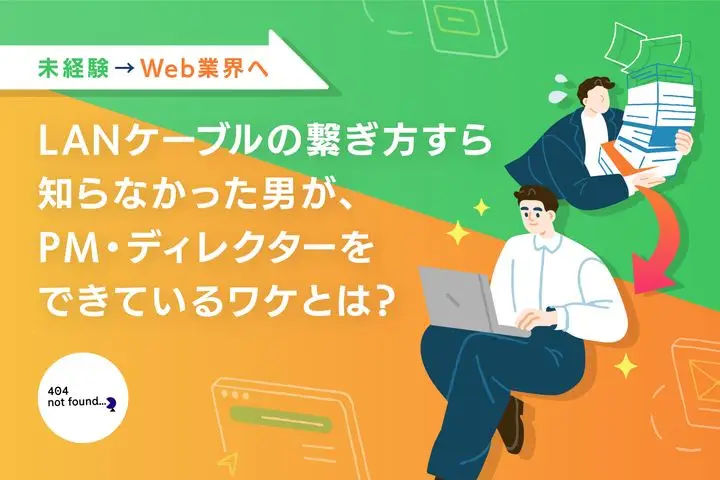 【未経験→Web業界へ】LANケーブルの繋ぎ方すら知らなかった男が、PM・ディレクターをできているワケとは?
