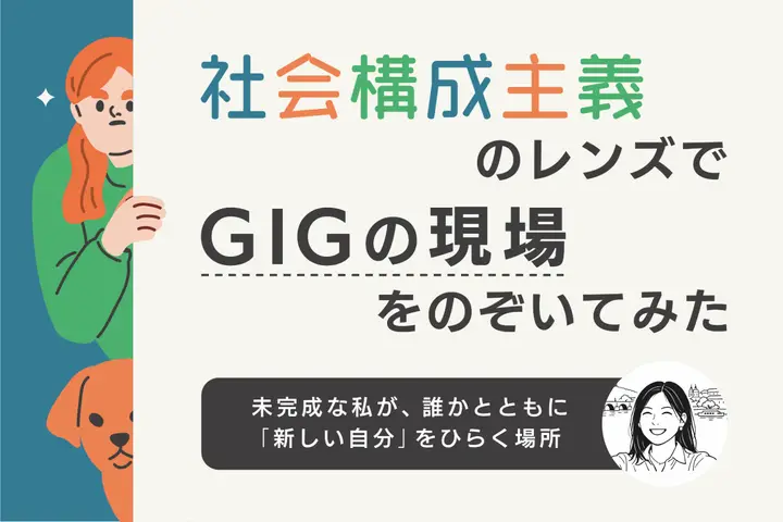 「社会構成主義」のレンズでGIGの現場をのぞいてみた。ー未完成な私が、誰かとともに「新しい自分」をひらく場所
