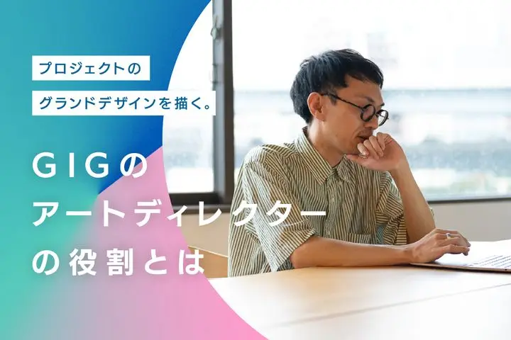 プロジェクトのグランドデザインを描く。GIGのアートディレクターの役割とは