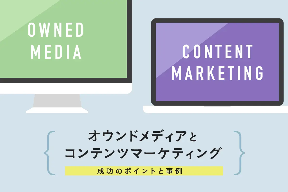 オウンドメディアとコンテンツマーケティングの違いとは？目的や成功のポイント、事例を紹介