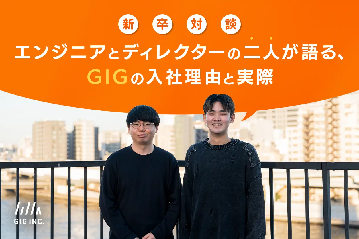 【新卒対談】エンジニアとディレクターの二人が語る、GIGの入社理由と実際