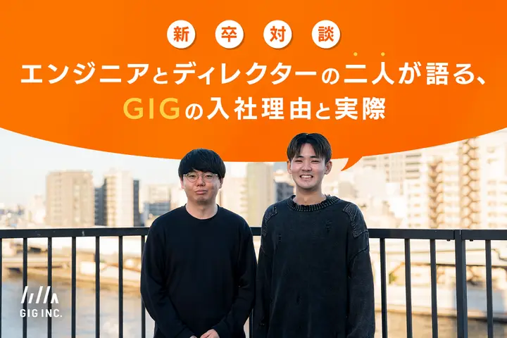 【新卒対談】エンジニアとディレクターの二人が語る、GIGの入社理由と実際