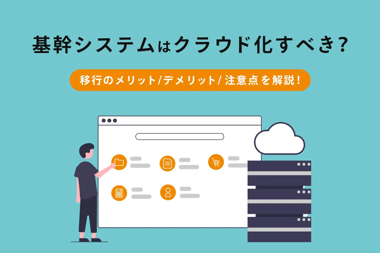 基幹システムはクラウド化すべき？ 移行のメリット/デメリット/注意点を解説！
