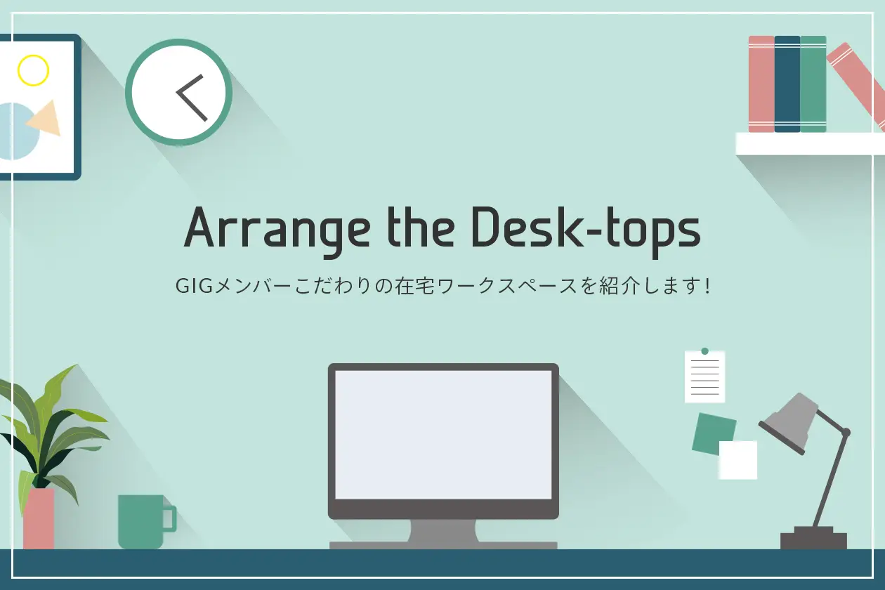 GIGメンバーこだわりの在宅ワークスペースを紹介します！