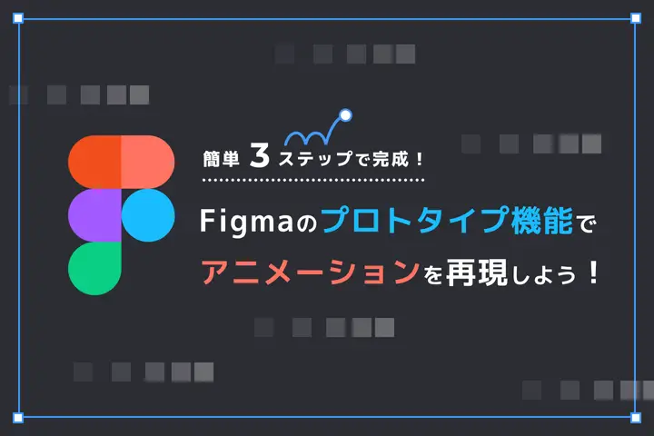 Figmaのプロトタイプ機能でアニメーションを再現しよう！【簡単3ステップで完成】