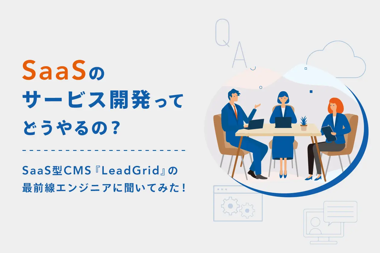 SaaSのサービス開発ってどうやるの？ 導入企業100社突破のSaaS型CMS『LeadGrid』の最前線エンジニアに聞いてみた